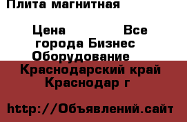 Плита магнитная 7208 0003 › Цена ­ 20 000 - Все города Бизнес » Оборудование   . Краснодарский край,Краснодар г.